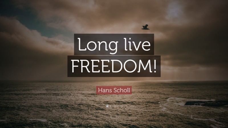 Hans Scholl Quote: “Long live FREEDOM!”