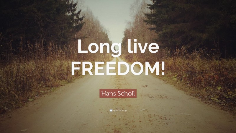 Hans Scholl Quote: “Long live FREEDOM!”