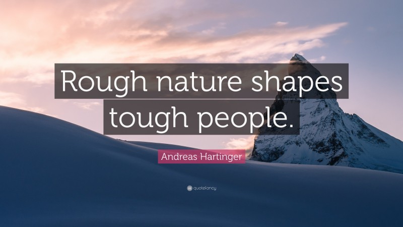 Andreas Hartinger Quote: “Rough nature shapes tough people.”