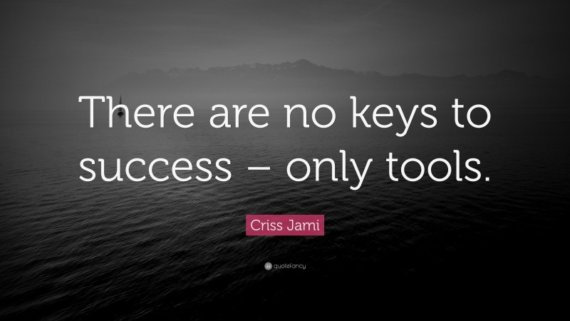 Criss Jami Quote: “There are no keys to success – only tools.”