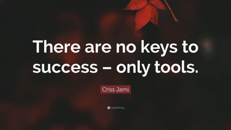 Criss Jami Quote: “There are no keys to success – only tools.”