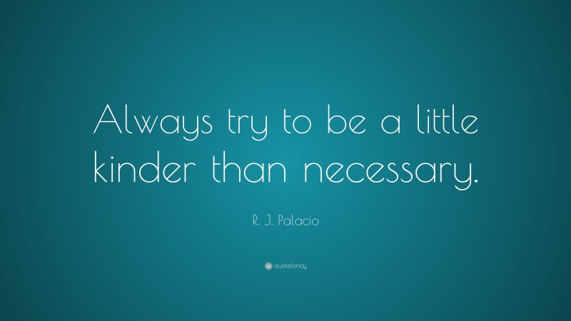 R. J. Palacio Quote: “Always try to be a little kinder than necessary.”