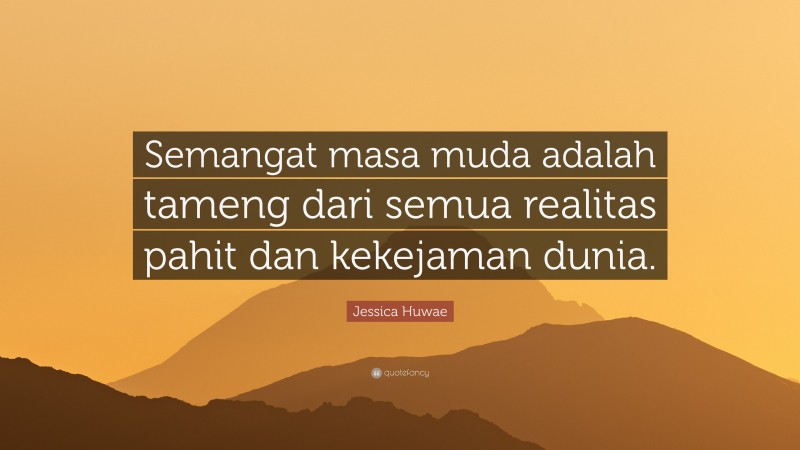 Jessica Huwae Quote: “Semangat masa muda adalah tameng dari semua realitas pahit dan kekejaman dunia.”