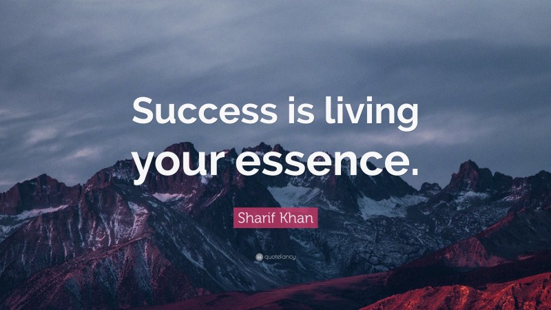 Sharif Khan Quote: “Success is living your essence.”