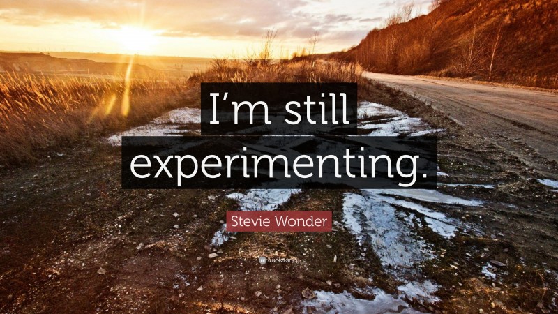 Stevie Wonder Quote: “I’m still experimenting.”