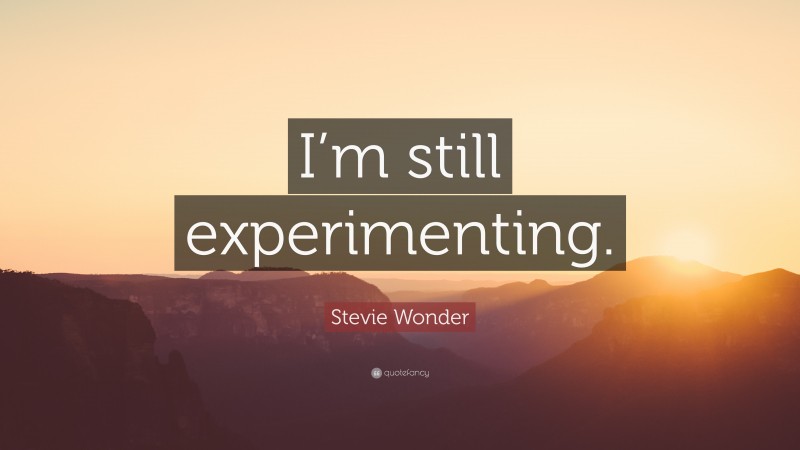 Stevie Wonder Quote: “I’m still experimenting.”
