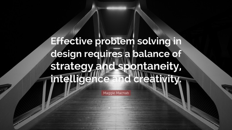 Maggie Macnab Quote: “Effective problem solving in design requires a balance of strategy and spontaneity, intelligence and creativity.”