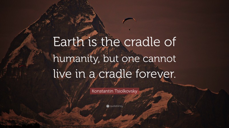 Konstantin Tsiolkovsky Quote: “Earth is the cradle of humanity, but one cannot live in a cradle forever.”