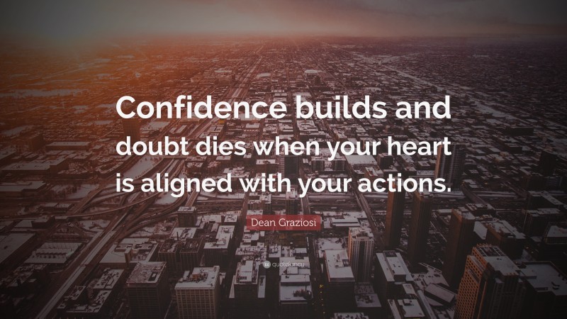 Dean Graziosi Quote: “Confidence builds and doubt dies when your heart is aligned with your actions.”