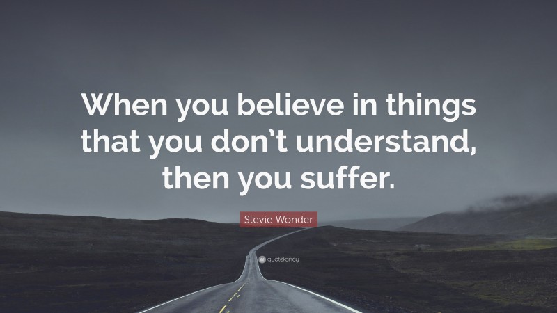 Stevie Wonder Quote: “When you believe in things that you don’t understand, then you suffer.”