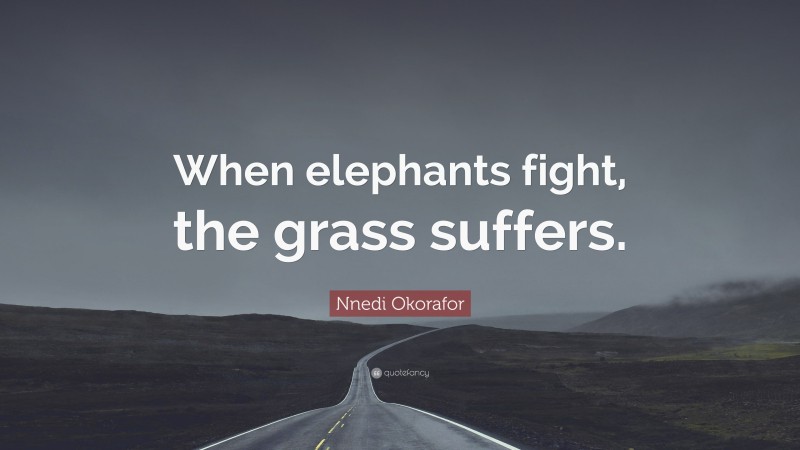 Nnedi Okorafor Quote: “When elephants fight, the grass suffers.”