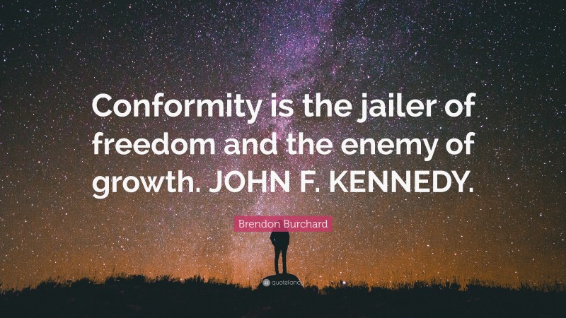 Brendon Burchard Quote: “Conformity is the jailer of freedom and the enemy of growth. JOHN F. KENNEDY.”