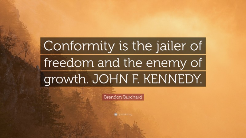 Brendon Burchard Quote: “Conformity is the jailer of freedom and the enemy of growth. JOHN F. KENNEDY.”