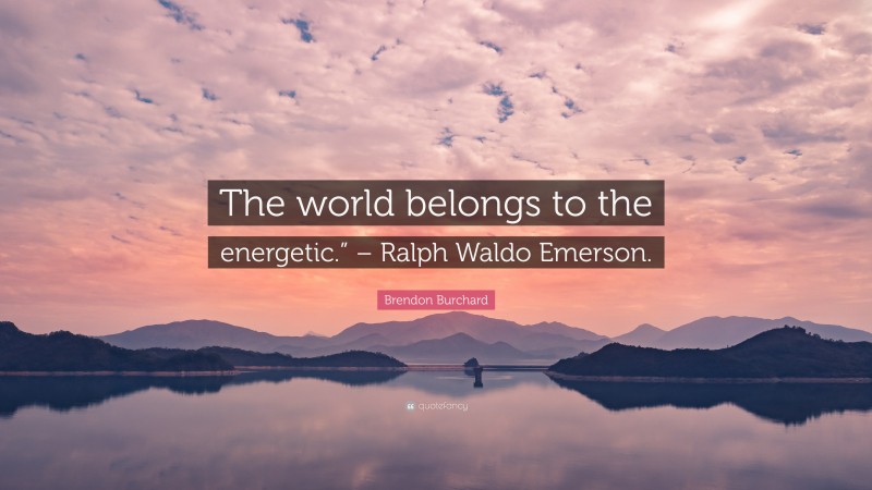 Brendon Burchard Quote: “The world belongs to the energetic.” – Ralph Waldo Emerson.”