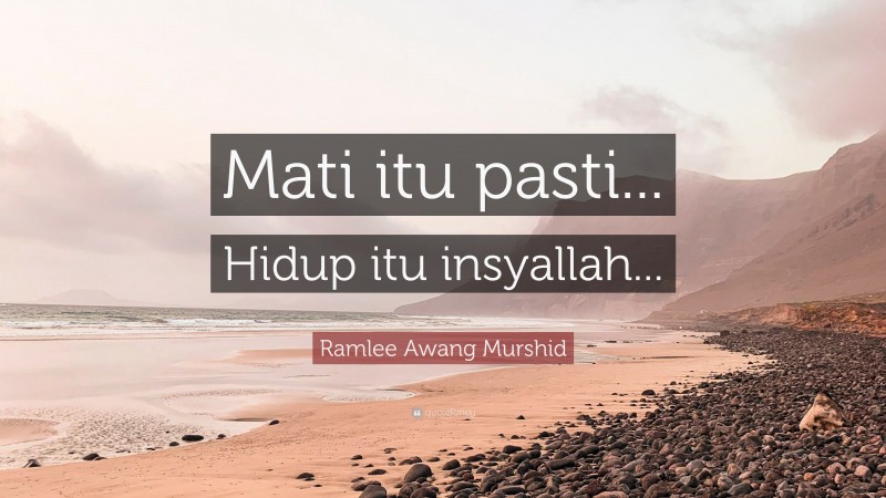 Ramlee Awang Murshid Quote: “Mati itu pasti... Hidup itu insyallah...”
