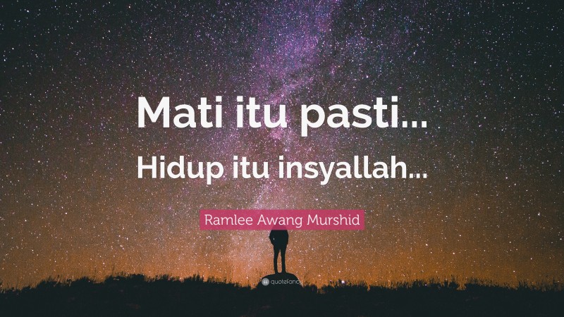 Ramlee Awang Murshid Quote: “Mati itu pasti... Hidup itu insyallah...”