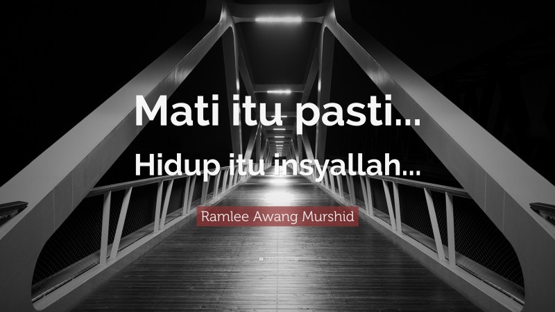 Ramlee Awang Murshid Quote: “Mati itu pasti... Hidup itu insyallah...”