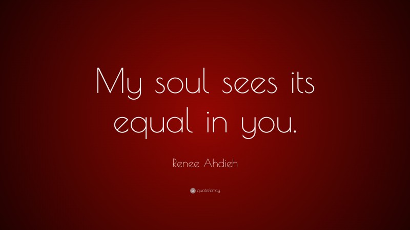 Renee Ahdieh Quote: “My soul sees its equal in you.”
