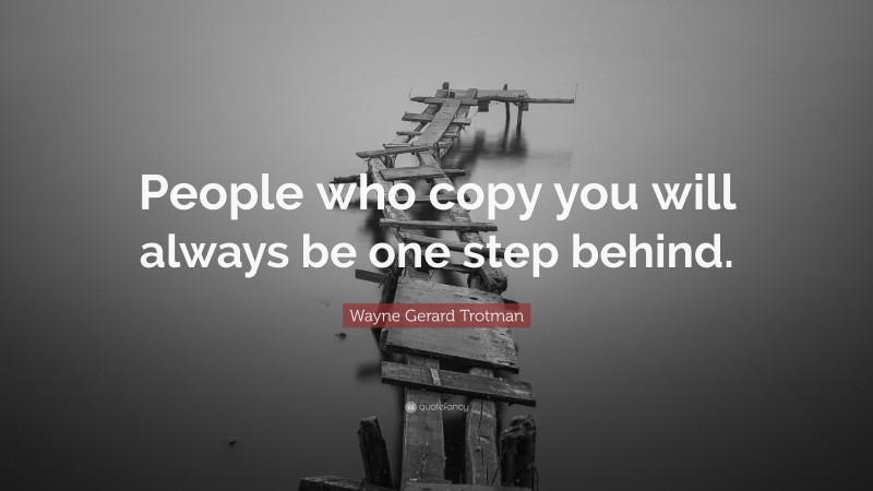 Wayne Gerard Trotman Quote: “People who copy you will always be one step behind.”