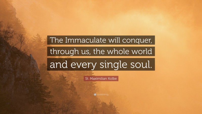 St. Maximilian Kolbe Quote: “The Immaculate will conquer, through us, the whole world and every single soul.”