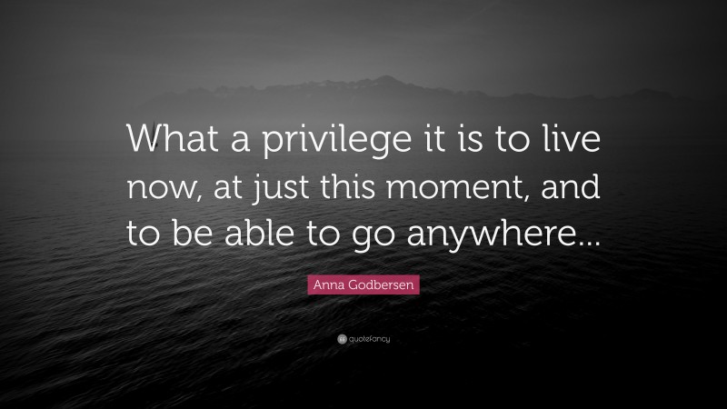 Anna Godbersen Quote: “What a privilege it is to live now, at just this moment, and to be able to go anywhere...”