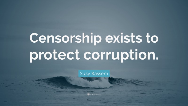 Suzy Kassem Quote: “Censorship exists to protect corruption.”