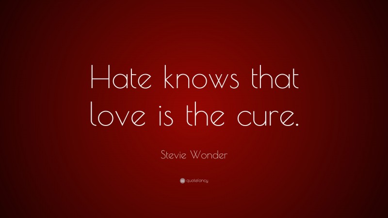 Stevie Wonder Quote: “Hate knows that love is the cure.”