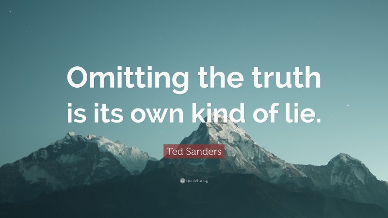 Ted Sanders Quote: “Omitting the truth is its own kind of lie.”