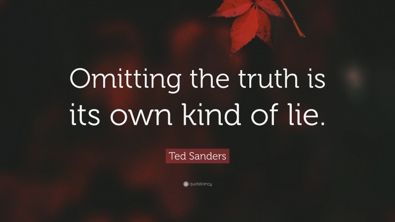 Ted Sanders Quote: “Omitting the truth is its own kind of lie.”