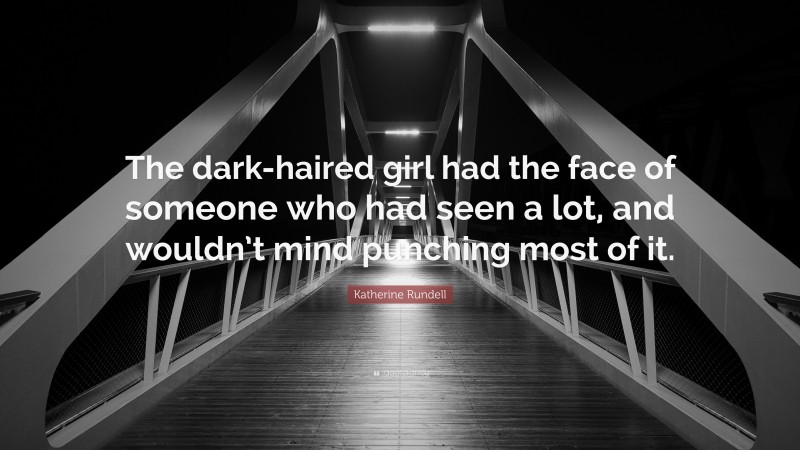 Katherine Rundell Quote: “The dark-haired girl had the face of someone who had seen a lot, and wouldn’t mind punching most of it.”