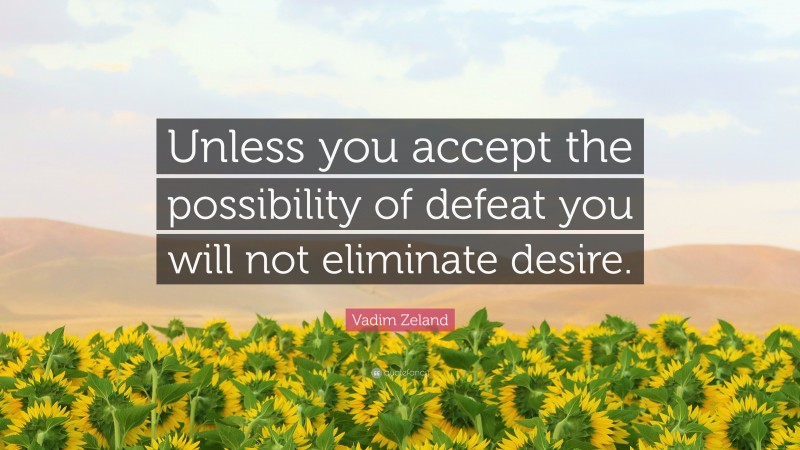 Vadim Zeland Quote: “Unless you accept the possibility of defeat you will not eliminate desire.”