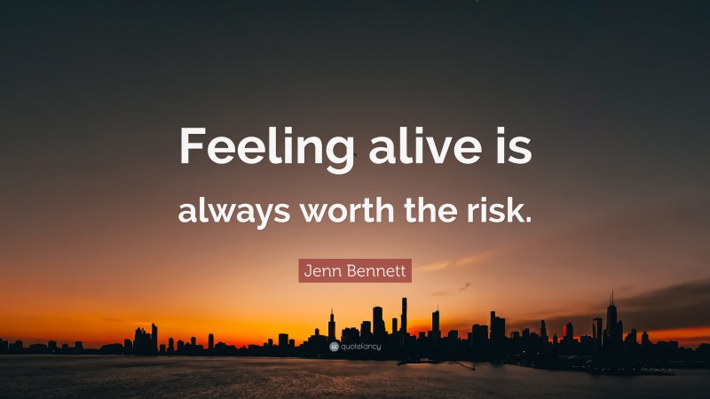 Jenn Bennett Quote: “Feeling alive is always worth the risk.”