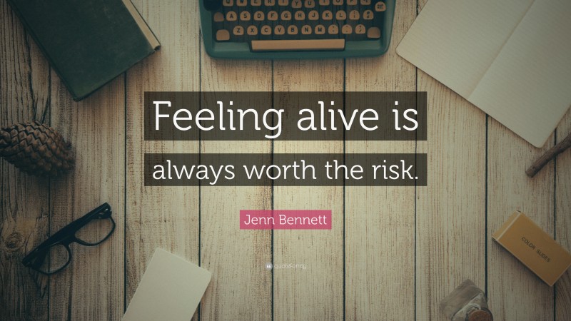 Jenn Bennett Quote: “Feeling alive is always worth the risk.”