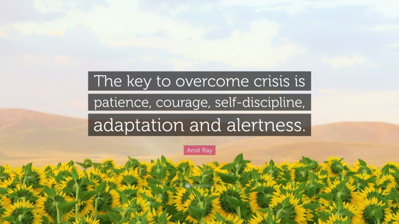 Amit Ray Quote: “The key to overcome crisis is patience, courage, self-discipline, adaptation and alertness.”