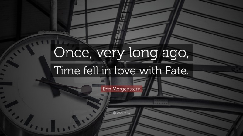 Erin Morgenstern Quote: “Once, very long ago, Time fell in love with Fate.”
