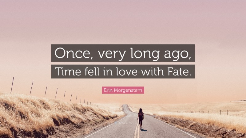 Erin Morgenstern Quote: “Once, very long ago, Time fell in love with Fate.”