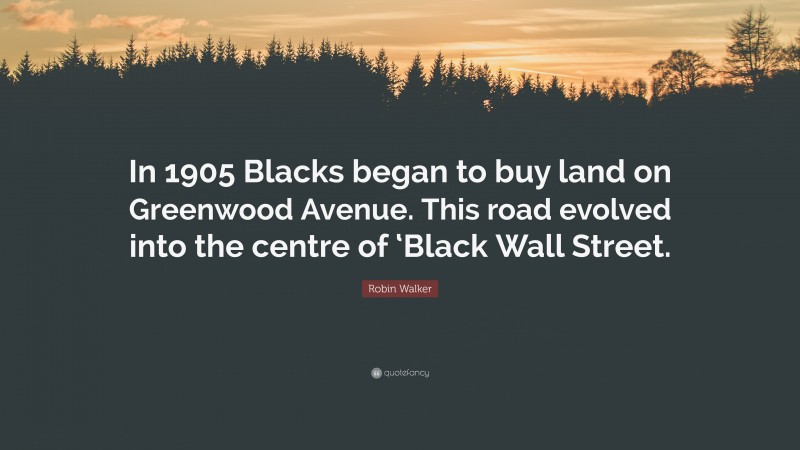 Robin Walker Quote: “In 1905 Blacks began to buy land on Greenwood Avenue. This road evolved into the centre of ‘Black Wall Street.”