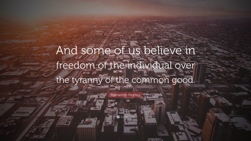 Kameron Hurley Quote: “And some of us believe in freedom of the individual over the tyranny of the common good.”