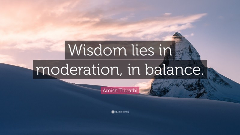 Amish Tripathi Quote: “Wisdom lies in moderation, in balance.”