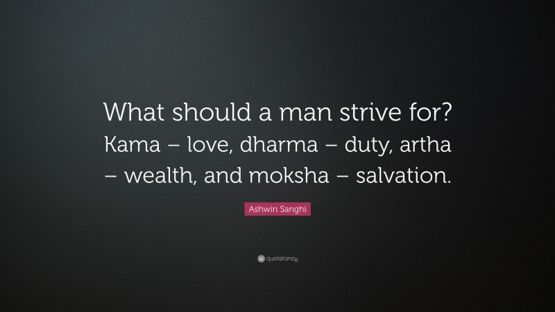 Ashwin Sanghi Quote: “What should a man strive for? Kama – love, dharma – duty, artha – wealth, and moksha – salvation.”