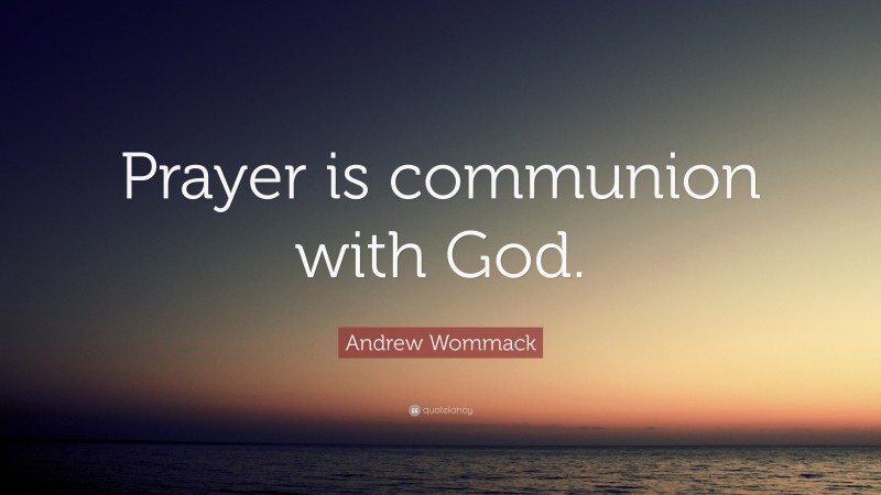 Andrew Wommack Quote: “Prayer is communion with God.”