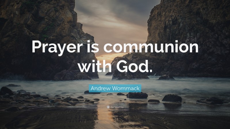 Andrew Wommack Quote: “Prayer is communion with God.”