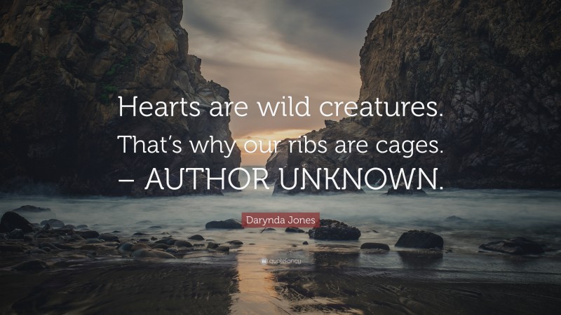 Darynda Jones Quote: “Hearts are wild creatures. That’s why our ribs are cages. – AUTHOR UNKNOWN.”