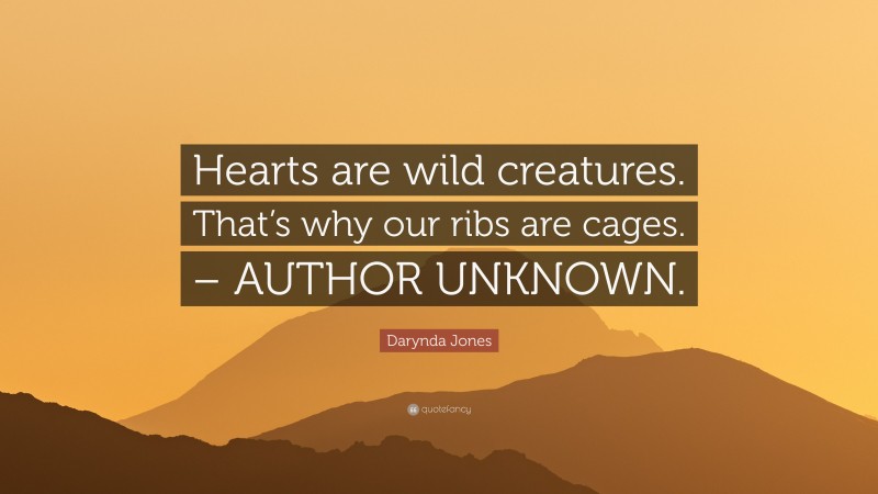 Darynda Jones Quote: “Hearts are wild creatures. That’s why our ribs are cages. – AUTHOR UNKNOWN.”