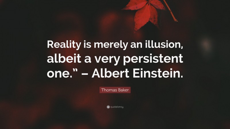Thomas Baker Quote: “Reality is merely an illusion, albeit a very persistent one.” – Albert Einstein.”