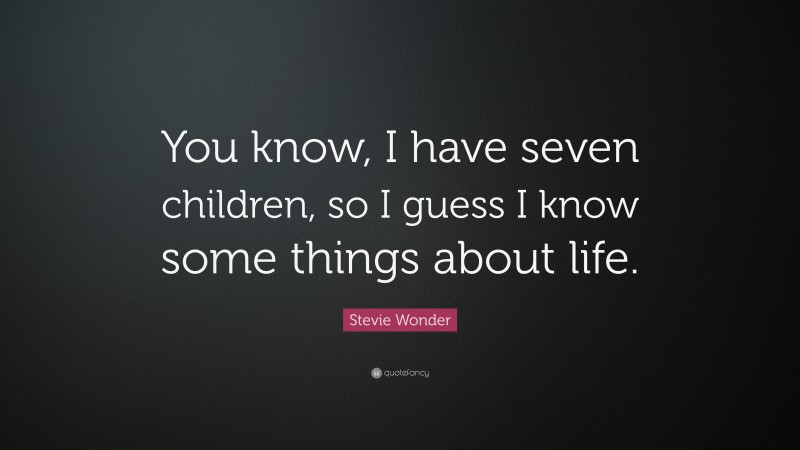 Stevie Wonder Quote: “You know, I have seven children, so I guess I know some things about life.”
