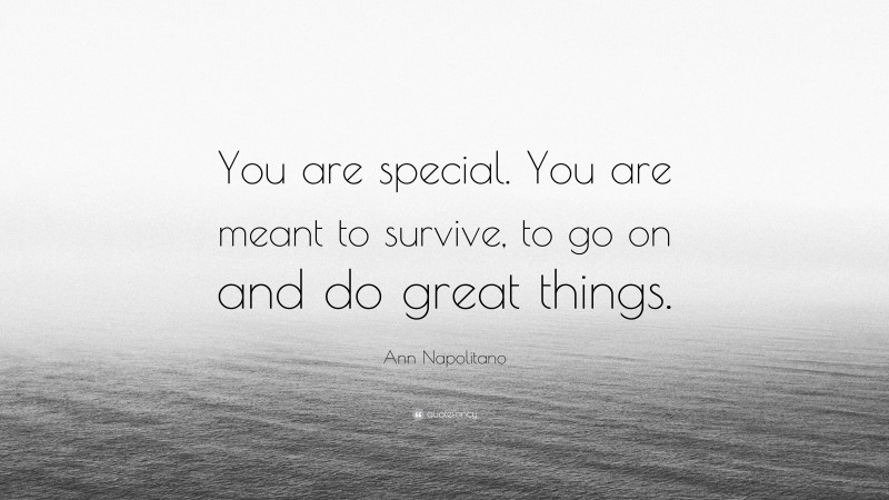 Ann Napolitano Quote: “You are special. You are meant to survive, to go on and do great things.”
