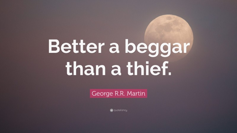 George R.R. Martin Quote: “Better a beggar than a thief.”