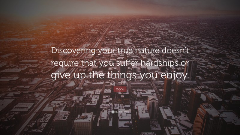 Mooji Quote: “Discovering your true nature doesn’t require that you suffer hardships or give up the things you enjoy.”