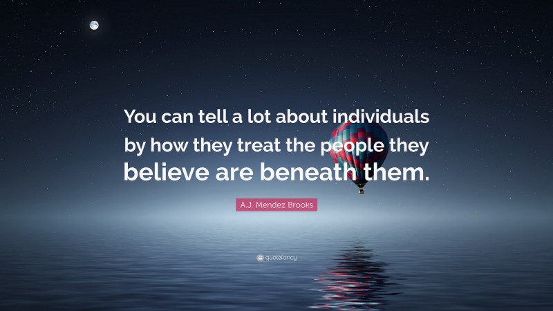 A.J. Mendez Brooks Quote: “You can tell a lot about individuals by how they treat the people they believe are beneath them.”